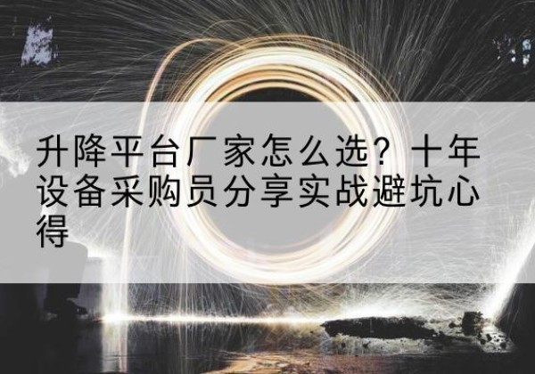 错那升降平台厂家-怎么选？十年设备采购员分享实战避坑心得