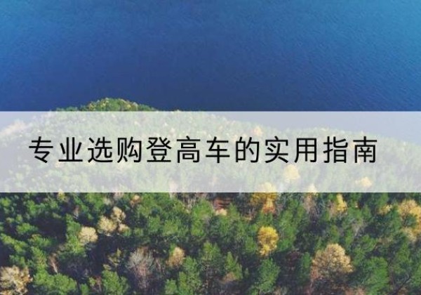 错那电动登高车厂家推荐-专业选购登高车的实用指南