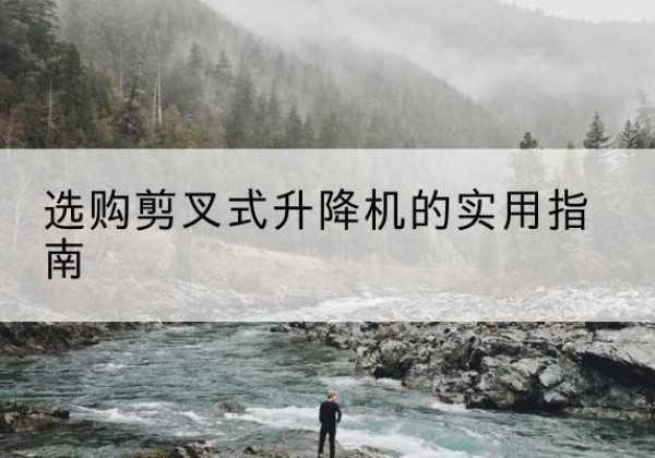 错那剪叉式升降机怎么选-选购剪叉式升降机的实用指南