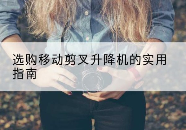 错那移动剪叉升降机怎么选-选购移动剪叉升降机的实用指南