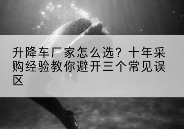 错那升降车厂家-怎么选？十年采购经验教你避开三个常见误区