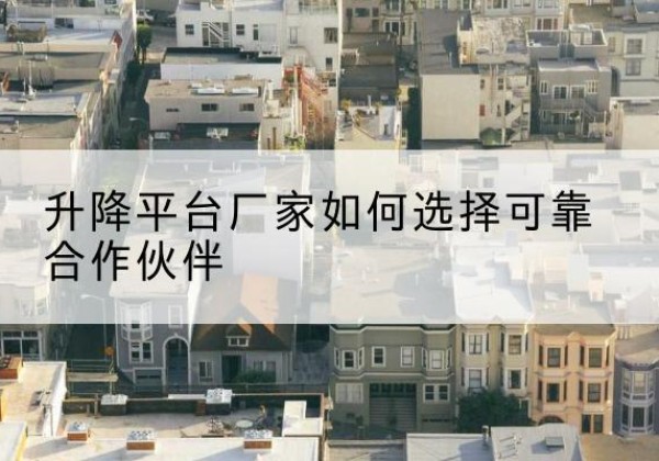 错那升降平台厂家-如何选择可靠合作伙伴